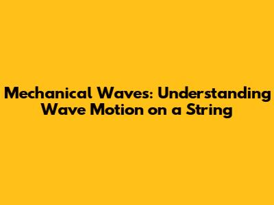 Mechanical Waves: Understanding Wave Motion on a String
