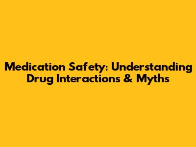 Medication Safety: Understanding Drug Interactions & Myths