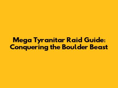 Mega Tyranitar Raid Guide: Conquering the Boulder Beast