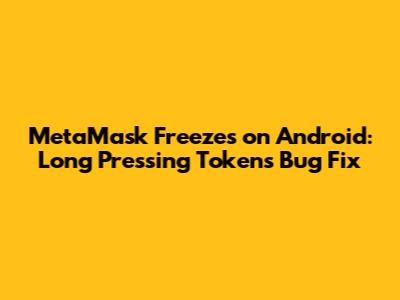 MetaMask Freezes on Android: Long Pressing Tokens Bug Fix