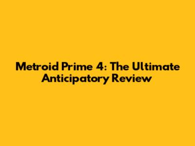 Metroid Prime 4: The Ultimate Anticipatory Review