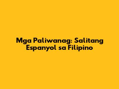 Mga Paliwanag: Salitang Espanyol sa Filipino