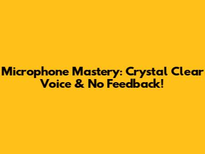 Microphone Mastery: Crystal Clear Voice & No Feedback!