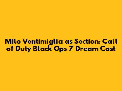 Milo Ventimiglia as Section: Call of Duty Black Ops 7 Dream Cast