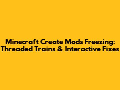 Minecraft Create Mods Freezing: Threaded Trains & Interactive Fixes
