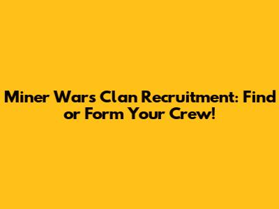 Miner Wars Clan Recruitment: Find or Form Your Crew!