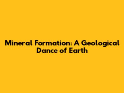 Mineral Formation: A Geological Dance of Earth