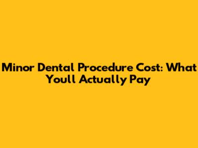 Minor Dental Procedure Cost: What You'll Actually Pay