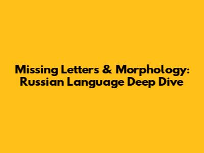 Missing Letters & Morphology: Russian Language Deep Dive