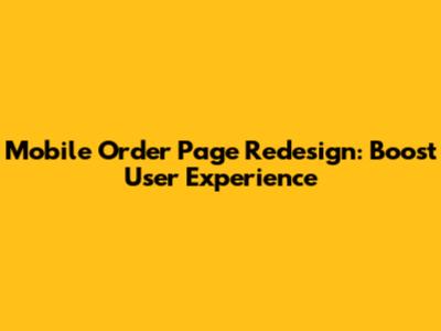 Mobile Order Page Redesign: Boost User Experience