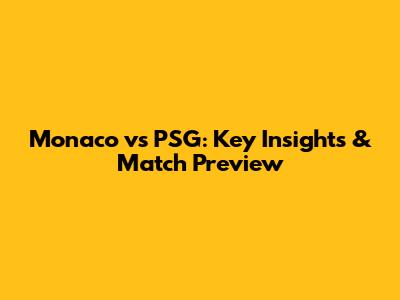 Monaco vs PSG: Key Insights & Match Preview