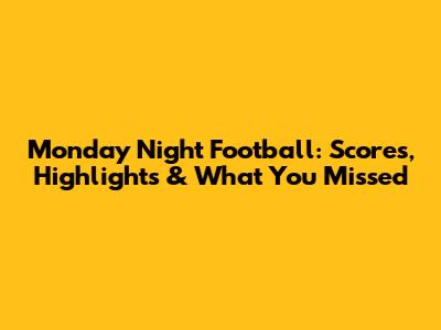 Monday Night Football: Scores, Highlights & What You Missed