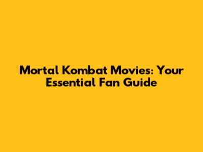 Mortal Kombat Movies: Your Essential Fan Guide