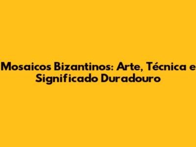 Mosaicos Bizantinos: Arte, Técnica e Significado Duradouro