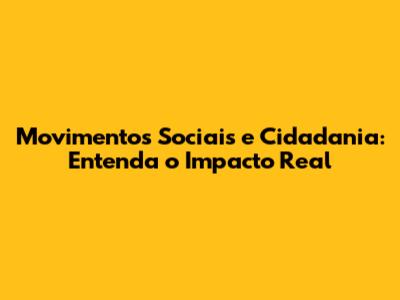 Movimentos Sociais e Cidadania: Entenda o Impacto Real