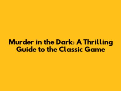 Murder in the Dark: A Thrilling Guide to the Classic Game