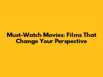 Must-Watch Movies: Films That Change Your Perspective