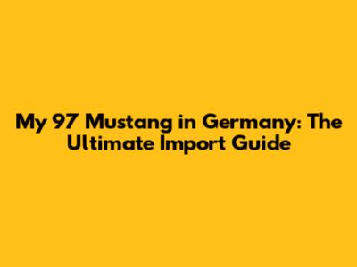 My '97 Mustang in Germany: The Ultimate Import Guide