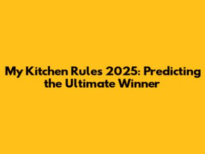 My Kitchen Rules 2025: Predicting the Ultimate Winner