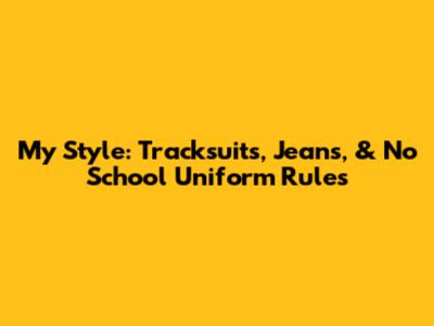 My Style: Tracksuits, Jeans, & No School Uniform Rules