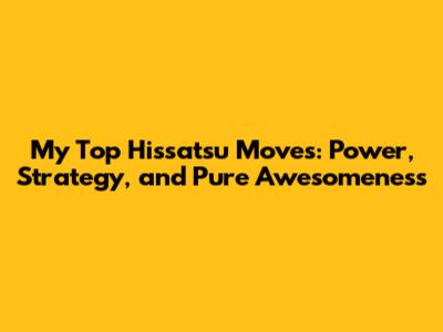 My Top Hissatsu Moves: Power, Strategy, and Pure Awesomeness