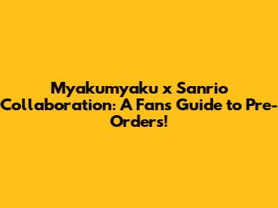 Myakumyaku x Sanrio Collaboration: A Fan's Guide to Pre-Orders!