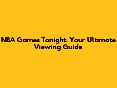 NBA Games Tonight: Your Ultimate Viewing Guide