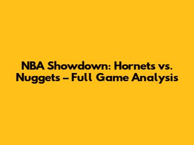 NBA Showdown: Hornets vs. Nuggets – Full Game Analysis