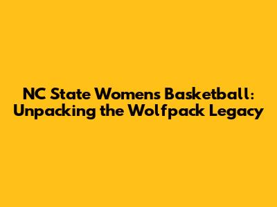 NC State Women's Basketball: Unpacking the Wolfpack Legacy