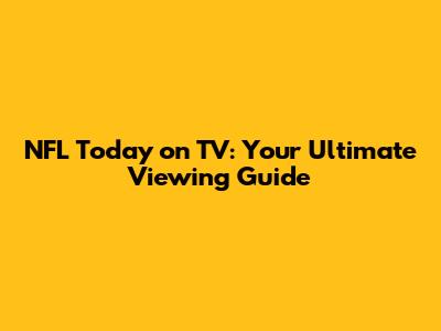 NFL Today on TV: Your Ultimate Viewing Guide