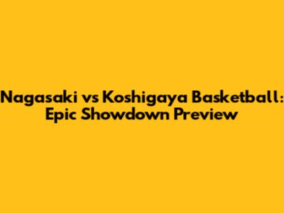 Nagasaki vs Koshigaya Basketball: Epic Showdown Preview