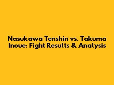 Nasukawa Tenshin vs. Takuma Inoue: Fight Results & Analysis