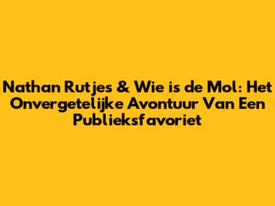 Nathan Rutjes & Wie is de Mol: Het Onvergetelijke Avontuur Van Een Publieksfavoriet