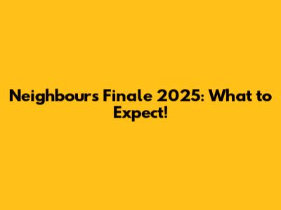 Neighbours Finale 2025: What to Expect!