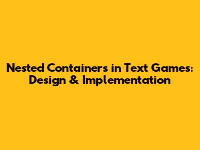 Nested Containers in Text Games: Design & Implementation