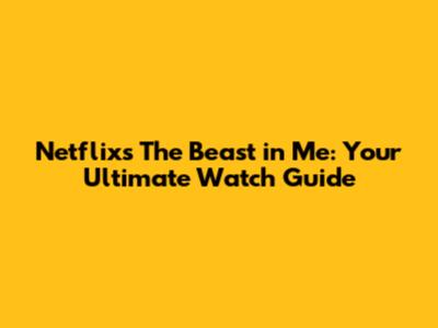 Netflix's The Beast in Me: Your Ultimate Watch Guide