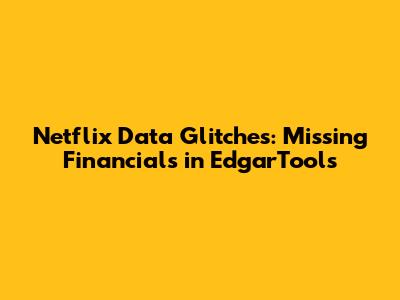 Netflix Data Glitches: Missing Financials in EdgarTools