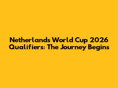 Netherlands World Cup 2026 Qualifiers: The Journey Begins
