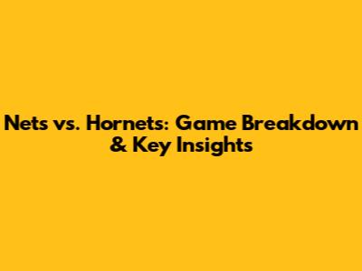 Nets vs. Hornets: Game Breakdown & Key Insights