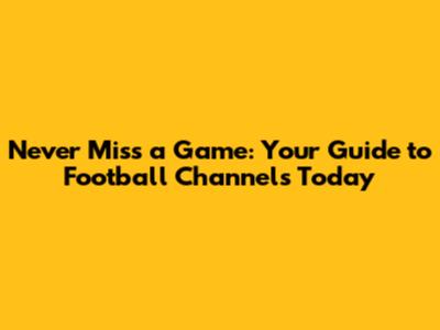Never Miss a Game: Your Guide to Football Channels Today