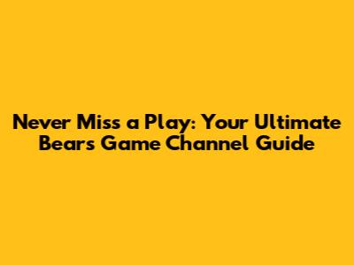 Never Miss a Play: Your Ultimate Bears Game Channel Guide