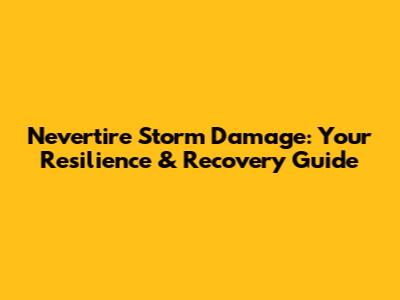 Nevertire Storm Damage: Your Resilience & Recovery Guide
