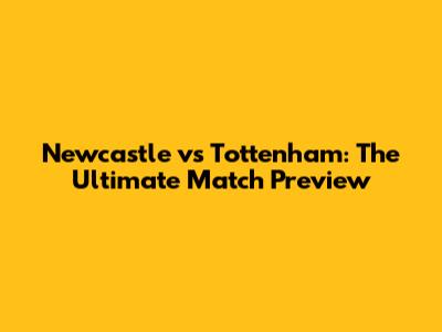 Newcastle vs Tottenham: The Ultimate Match Preview