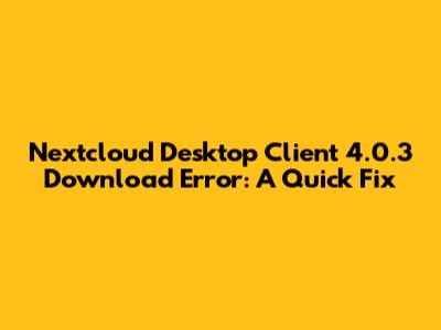 Nextcloud Desktop Client 4.0.3 Download Error: A Quick Fix