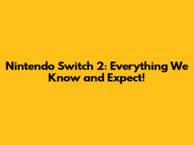 Nintendo Switch 2: Everything We Know and Expect!