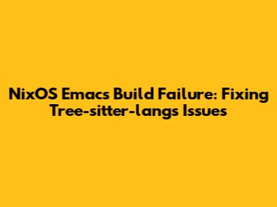 NixOS Emacs Build Failure: Fixing Tree-sitter-langs Issues