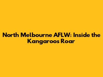 North Melbourne AFLW: Inside the Kangaroos' Roar