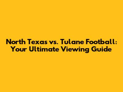 North Texas vs. Tulane Football: Your Ultimate Viewing Guide