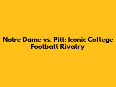 Notre Dame vs. Pitt: Iconic College Football Rivalry