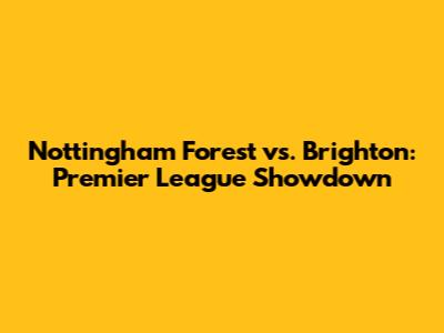 Nottingham Forest vs. Brighton: Premier League Showdown